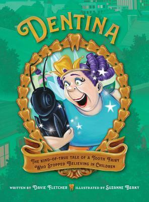 Dentina: The Kind-of-True Tale of a Tooth Fairy Who Stopped Believing in Children by Davie Fletcher