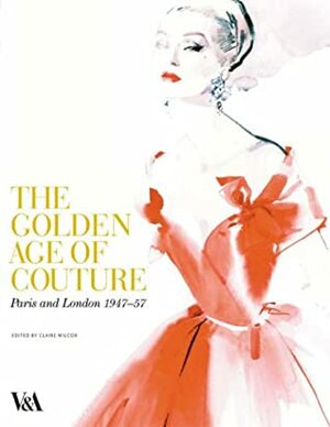 The Golden Age of Couture: Paris and London 1947-1957 by Victoria and Albert Museum, Claire Wilcox