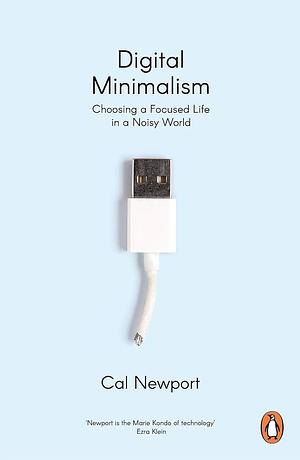 Digital Minimalism: Choosing a Focused Life in a Noisy World by Cal Newport