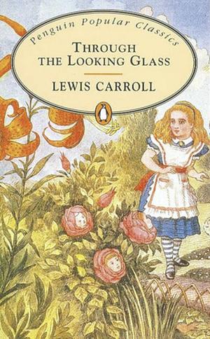 Through the Looking-Glass and What Alice Found There by Lewis Carroll