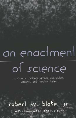 An Enactment of Science: A Dynamic Balance Among Curriculum, Context, and Teacher Beliefs by Robert W. Blake