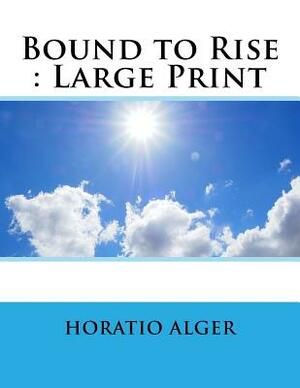 Bound to Rise: Large Print by Horatio Alger