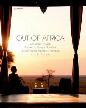 Out of Africa: On Safari Through Botswana, Kenya, Namibia, South Africa, Tanzania, Zambia and Zimbabwe by Sylvie Pons