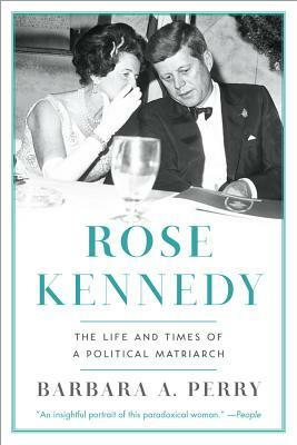 Rose Kennedy: The Life and Times of a Political Matriarch by Barbara A. Perry