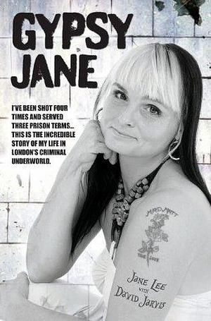Gypsy Jane - I've Been Shot Four Times and Served Three Prison Terms: This is the Incredible Story of My Life in London's Criminal Underworld by Jane Lee, Jane Lee