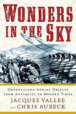Wonders in the Sky: Unexplained Aerial Objects from Antiquity to Modern Times by Chris Aubeck, Jacques Vallee