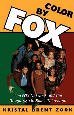 Color by Fox: The Fox Network and the Revolution in Black Television by Kristal Brent Zook