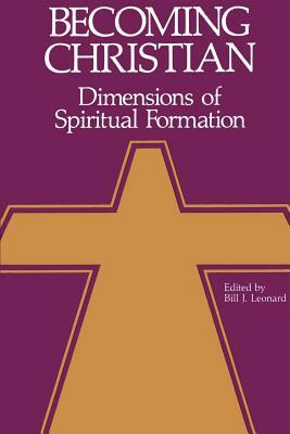 Becoming Christian: Dimensions of Spiritual Formation by Bill J. Leonard