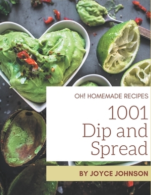 Oh! 1001 Homemade Dip and Spread Recipes: An One-of-a-kind Homemade Dip and Spread Cookbook by Joyce Johnson