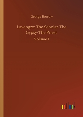 Lavengro: The Scholar-The Gypsy-The Priest: Volume 1 by George Borrow