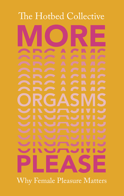 More Orgasms Please: Why Female Pleasure Matters by The Hotbed Collective