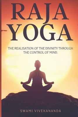 Raja Yoga: The realisation of the divinity through the control of mind. by Swami Vivekananda
