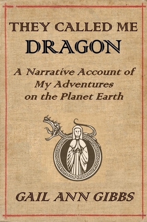 They Called Me Dragon: A Narrative Account of My Adventures on the Planet Earth by Gail Ann Gibbs