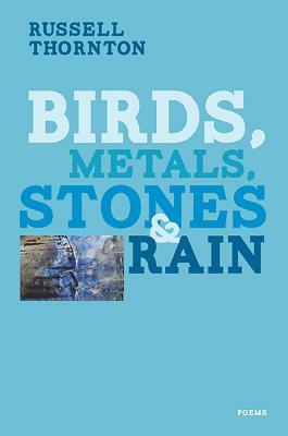 Birds, Metals, Stones & Rain by Russell Thornton