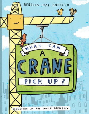 What Can a Crane Pick Up? by Mike Lowery, Rebecca Kai Dotlich