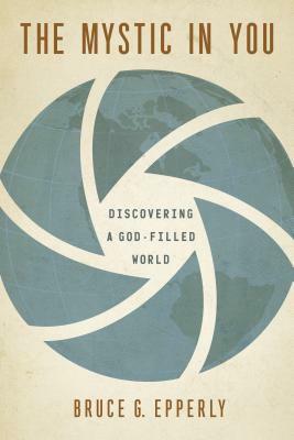 The Mystic in You: Discovering a God-Filled World by Bruce G. Epperly