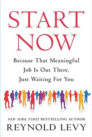 Start Now: Because That Meaningful Job Is Out There, Just Waiting For You by Reynold Levy