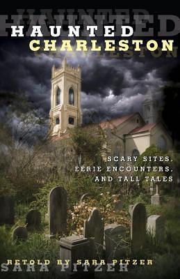 Haunted Charleston: Scary Sites, Eerie Encounters, And Tall Tales by Sara Pitzer, Sara Pitzer