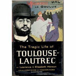 The Tragic Life of Toulouse-Lautrec by Lawrence Hanson, Elisabeth Hanson
