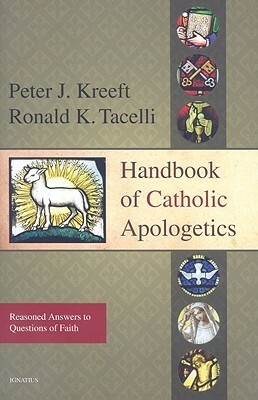 Handbook of Catholic Apologetics: Reasoned Answers to Questions of Faith by Peter Kreeft, Ronald K. Tacelli