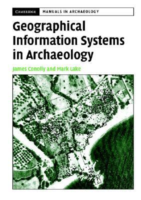 Geographical Information Systems in Archaeology by James Conolly, Mark Lake