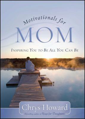 Motivationals for Mom: Inspiring You to Be All You Can Be by Chrys Howard