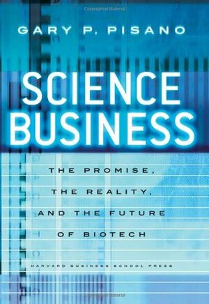 Science Business: The Promise, the Reality, and the Future of Biotech by Gary P. Pisano