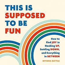This Is Supposed to Be Fun: How to Find Joy in Hooking Up, Settling Down, and Everything in Between by Myisha Battle