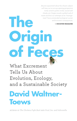 The Origin of Feces: What Excrement Tells Us about Evolution, Ecology, and a Sustainable Society by David Waltner-Toews