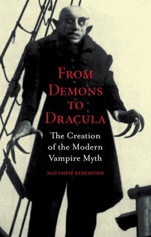 From Demons to Dracula: The Creation of the Modern Vampire Myth by Matthew Beresford