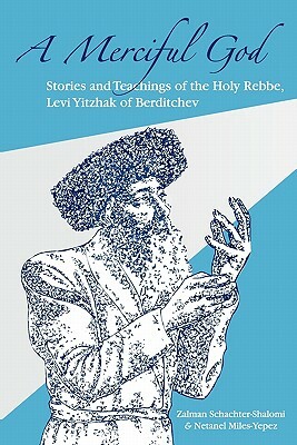 A Merciful God: Stories and Teachings of the Holy Rebbe, Levi Yitzhak of Berditchev by Netanel Miles-Yepez, Zalman Schachter-Shalomi