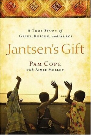 Jantsen's Gift: A True Story of Grief, Rescue, and Grace by Pam Cope, Aimee Molloy