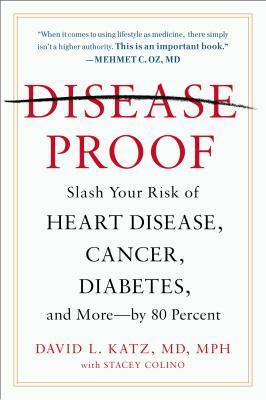 Disease-Proof: Slash Your Risk of Heart Disease, Cancer, Diabetes, and More--By 80 Percent by David L. Katz