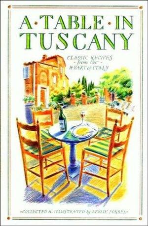 A Table in Tuscany - Classic Recipes from the Heart of Italy by Leslie Forbes