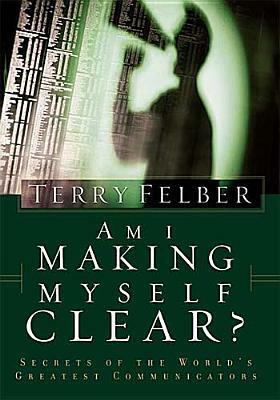 Am I Making Myself Clear?: Secrets of the World's Greatest Communicators by Terry Felber