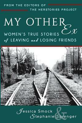 My Other Ex: Women's True Stories of Losing and Leaving Friends by Jessica Smock, Stephanie Sprenger