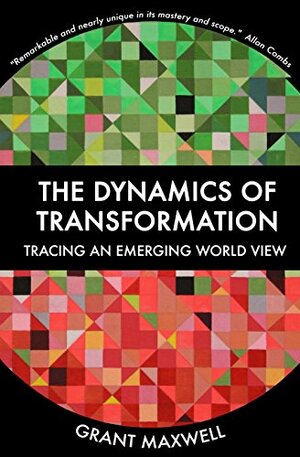 The Dynamics of Transformation: Tracing an Emerging World View by Grant Maxwell