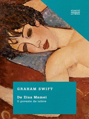 De ziua mamei. O poveste de iubire by Graham Swift, Graham Swift