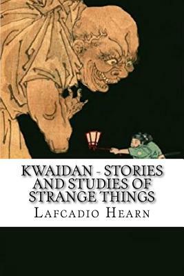 Kwaidan - Stories and Studies of Strange Things by Lafcadio Hearn