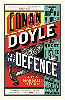 Conan Doyle for the Defence: A Sensational Murder, the Quest for Justice and the World's Greatest Detective Writer by Margalit Fox