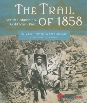 The Trail of 1858: British Columbia's Gold Rush Past by Mark Forsythe, Greg Dickson