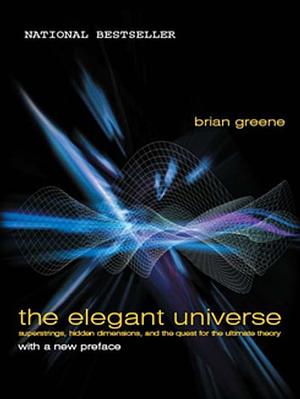 The Elegant Universe: Superstrings, Hidden Dimensions, and the Quest for the Ultimate Theory by Brian Greene