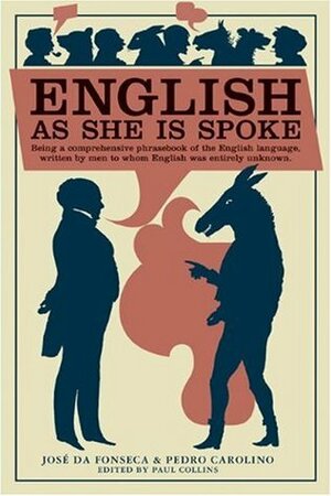 English as She Is Spoke: Being a Comprehensive Phrasebook of the English Language, Written by Men to Whom English was Entirely Unknown by José da Fonseca, Pedro Carolino, Paul Collins