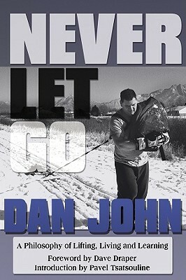 Never Let Go: A Philosophy of Lifting, Living and Learning by Mark Twight, Dave Draper, Dan John