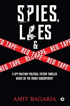 Spies, Lies & Red Tape : A Spy-Military-Political Fiction Thriller based on the Indian Subcontinent: A Spy-Military-Political Fiction Thriller based on the Indian Subcontinent by Amit Bagaria, Amit Bagaria