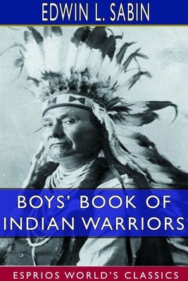 Boys' Book of Indian Warriors and Heroic Indian Women (Esprios Classics) by Edwin L. Sabin