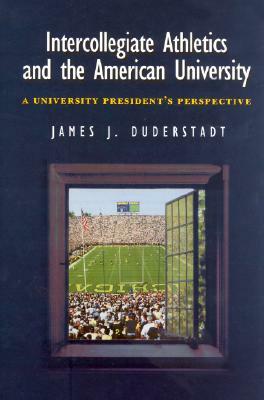 Intercollegiate Athletics and the American University: A University President's Perspective by James J. Duderstadt