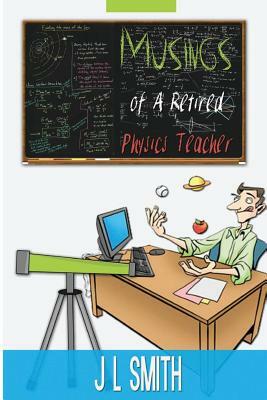 Musings of a Retired Physics Teacher by J. L. Smith