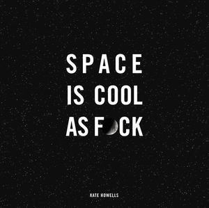 Space Is Cool as F*ck by Kate Howells