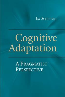 Cognitive Adaptation: A Pragmatist Perspective by Jay Schulkin